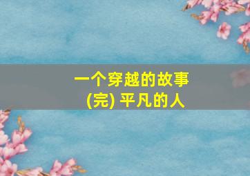 一个穿越的故事 (完) 平凡的人